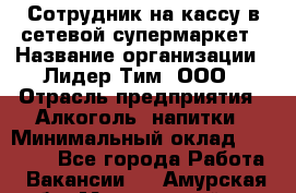 Сотрудник на кассу в сетевой супермаркет › Название организации ­ Лидер Тим, ООО › Отрасль предприятия ­ Алкоголь, напитки › Минимальный оклад ­ 36 000 - Все города Работа » Вакансии   . Амурская обл.,Мазановский р-н